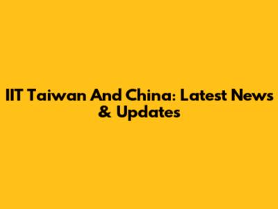 IIT Taiwan And China: Latest News & Updates