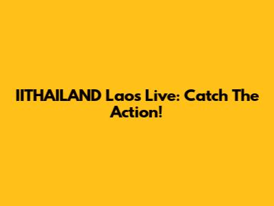 IITHAILAND Laos Live: Catch The Action!