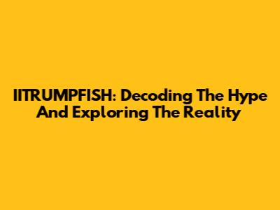 IITRUMPFISH: Decoding The Hype And Exploring The Reality