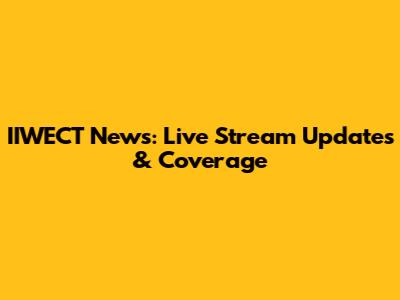IIWECT News: Live Stream Updates & Coverage