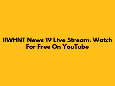 IIWHNT News 19 Live Stream: Watch For Free On YouTube