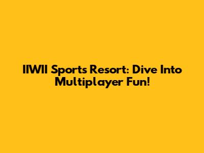 IIWII Sports Resort: Dive Into Multiplayer Fun!