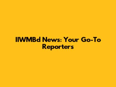 IIWMBd News: Your Go-To Reporters