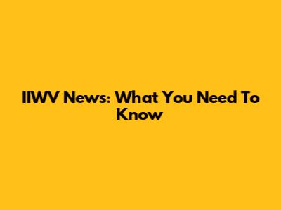 IIWV News: What You Need To Know