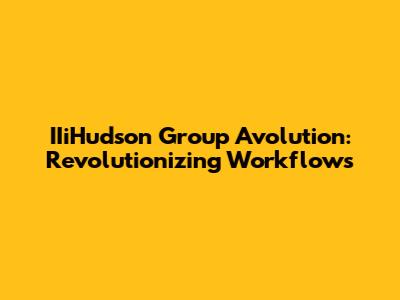 IIiHudson Group Avolution: Revolutionizing Workflows