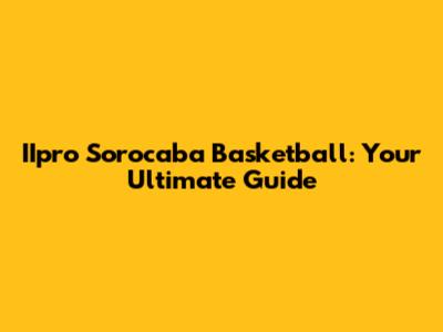 IIpro Sorocaba Basketball: Your Ultimate Guide