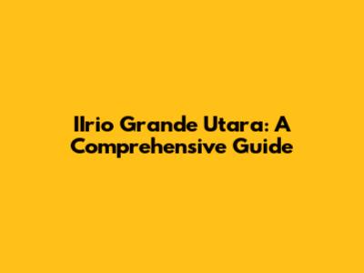 IIrio Grande Utara: A Comprehensive Guide
