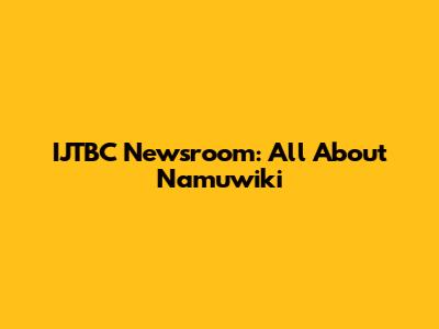 IJTBC Newsroom: All About Namuwiki