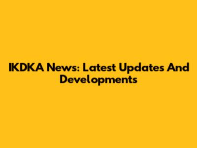 IKDKA News: Latest Updates And Developments