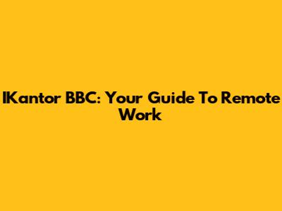 IKantor BBC: Your Guide To Remote Work