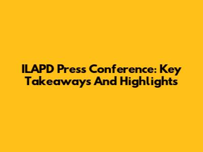 ILAPD Press Conference: Key Takeaways And Highlights
