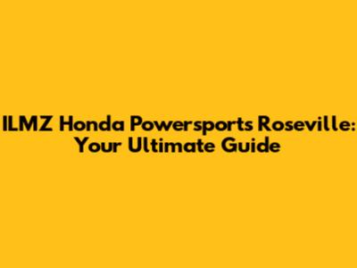 ILMZ Honda Powersports Roseville: Your Ultimate Guide