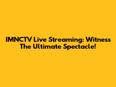 IMNCTV Live Streaming: Witness The Ultimate Spectacle!