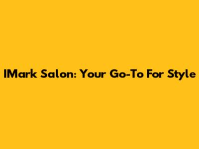 IMark Salon: Your Go-To For Style