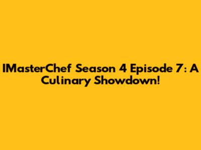 IMasterChef Season 4 Episode 7: A Culinary Showdown!