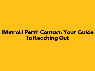 IMetroll Perth Contact: Your Guide To Reaching Out