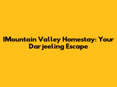 IMountain Valley Homestay: Your Darjeeling Escape