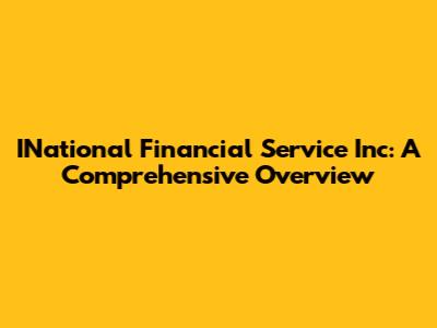 INational Financial Service Inc: A Comprehensive Overview