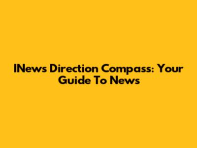 INews Direction Compass: Your Guide To News