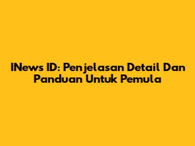 INews ID: Penjelasan Detail Dan Panduan Untuk Pemula