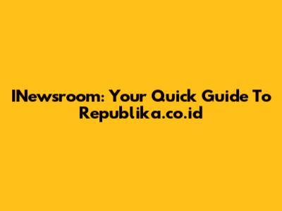 INewsroom: Your Quick Guide To Republika.co.id