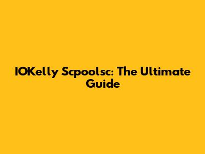 IOKelly Scpoolsc: The Ultimate Guide