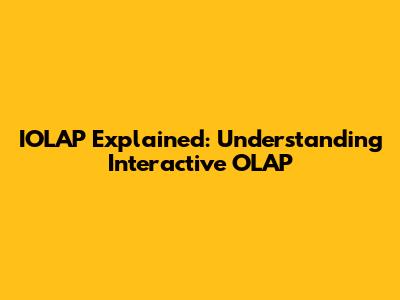 IOLAP Explained: Understanding Interactive OLAP