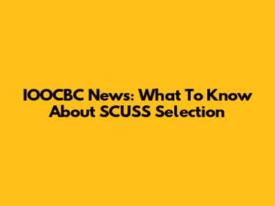 IOOCBC News: What To Know About SCUSS Selection