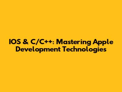 IOS & C/C++: Mastering Apple Development Technologies