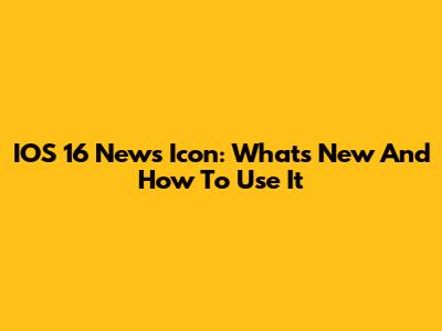 IOS 16 News Icon: What's New And How To Use It