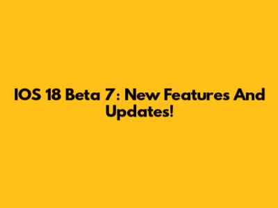 IOS 18 Beta 7: New Features And Updates!