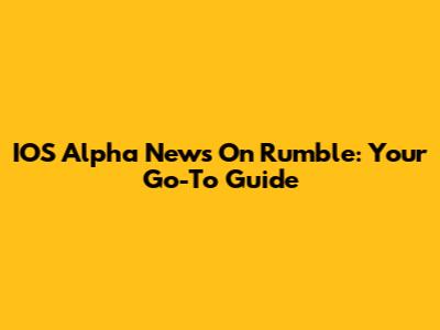 IOS Alpha News On Rumble: Your Go-To Guide