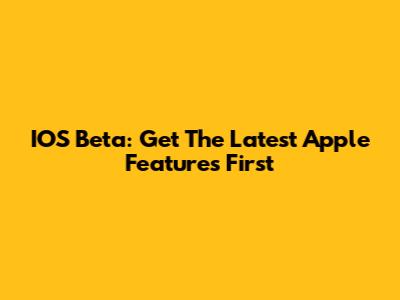 IOS Beta: Get The Latest Apple Features First