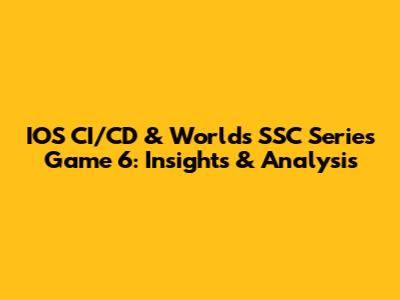 IOS CI/CD & Worlds SSC Series Game 6: Insights & Analysis