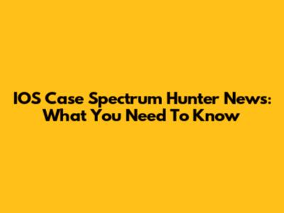 IOS Case Spectrum Hunter News: What You Need To Know