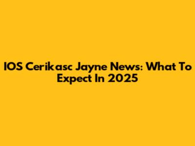 IOS Cerikasc Jayne News: What To Expect In 2025