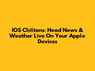 IOS Chilton's: Head News & Weather Live On Your Apple Devices