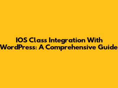 IOS Class Integration With WordPress: A Comprehensive Guide
