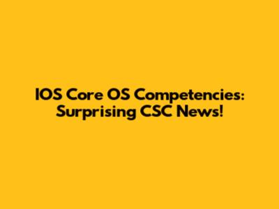 IOS Core OS Competencies: Surprising CSC News!