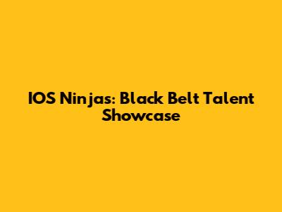 IOS Ninjas: Black Belt Talent Showcase
