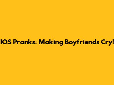 IOS Pranks: Making Boyfriends Cry!