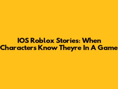 IOS Roblox Stories: When Characters Know They're In A Game