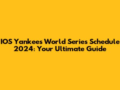 IOS Yankees World Series Schedule 2024: Your Ultimate Guide