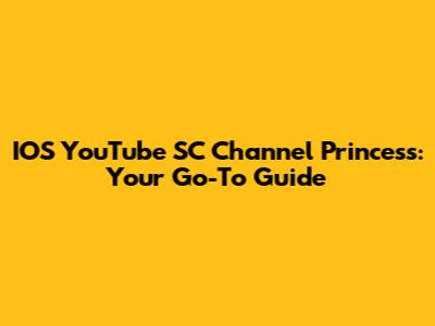 IOS YouTube SC Channel Princess: Your Go-To Guide