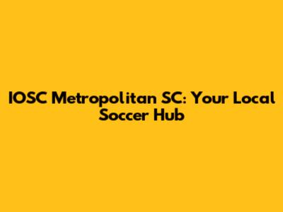 IOSC Metropolitan SC: Your Local Soccer Hub