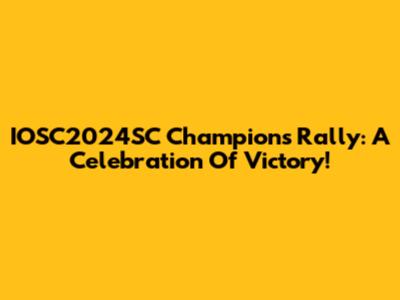 IOSC2024SC Champions Rally: A Celebration Of Victory!
