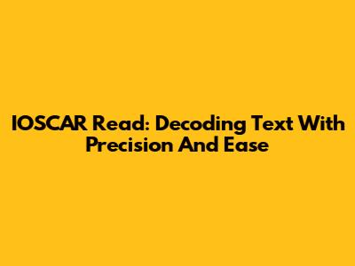 IOSCAR Read: Decoding Text With Precision And Ease
