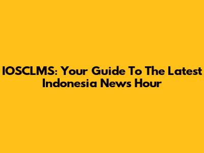 IOSCLMS: Your Guide To The Latest Indonesia News Hour
