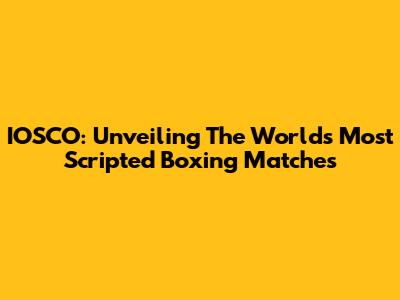 IOSCO: Unveiling The World's Most Scripted Boxing Matches