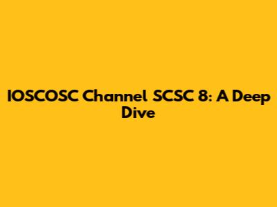IOSCOSC Channel SCSC 8: A Deep Dive